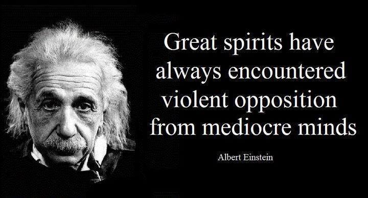 Great Spirits Have Always Encountered Violent Opposition From Mediocre Minds - Albert Einstein